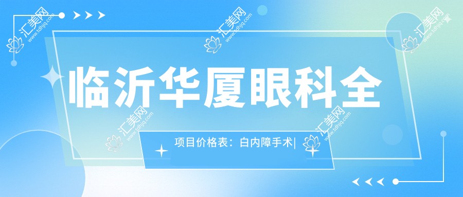 临沂华厦眼科全项目价格表:白内障手术