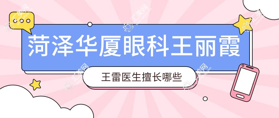 菏泽华厦眼科王丽霞王雷医生擅长哪些近视及白内障手术?