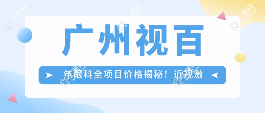 广州视百年眼科全项目价格揭秘!近视激光、白内障手术等热门医美一览