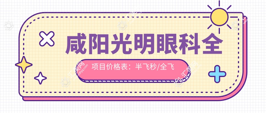 咸阳光明眼科全项目价格表:半飞秒/全飞秒/白内障晶体等详询,实惠透明!