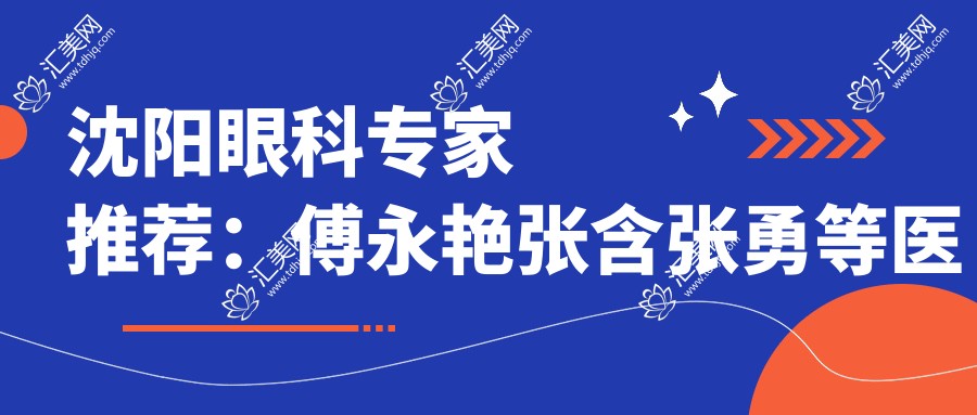 沈阳眼科医生推荐:傅永艳张含张勇等医生擅长眼底疾病治疗