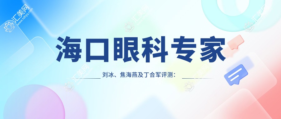 海口眼科医生刘冰、焦海燕及丁合军评测:近视手术与眼部整形技术备受赞誉