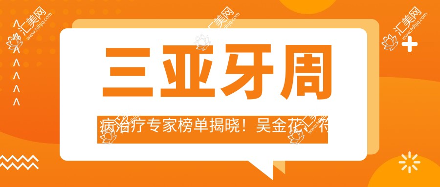 三亚牙周病治疗医生榜单揭晓!吴金花、符林、杨瑾瑛实力入围!