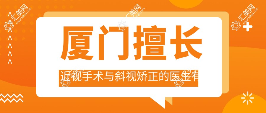 厦门擅长近视手术与斜视矫正的医生有哪些？赵堪兴与刘才远备受推荐