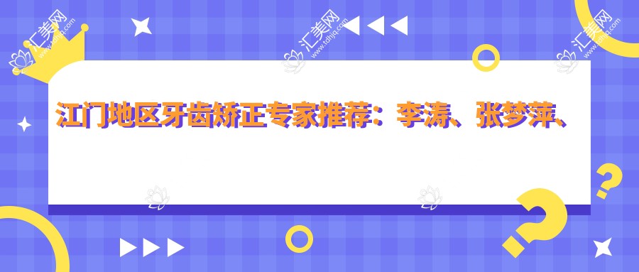 江门地区牙齿矫正医生推荐:李涛、张梦萍、莫健超,精通隐形矫正、贴面美容及牙周治疗