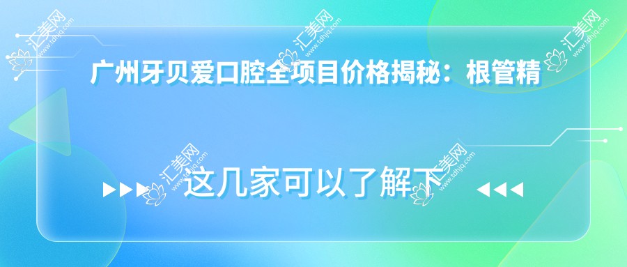 广州牙贝爱口腔全项目价格揭秘:根管精细治疗到牙齿美白,种植2880+起,全瓷牙实惠,洗牙仅需168+