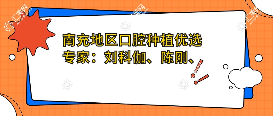 南充地区口腔种植优选医生:刘科伽、陈刚、杨建,专注口腔种植、修复及正畸