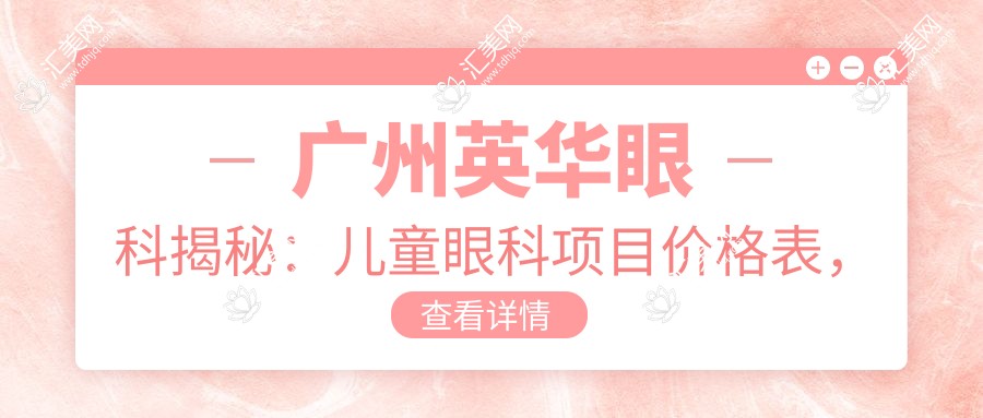 广州英华眼科揭秘:儿童眼科项目价格表,近视矫正、斜视治疗全攻略