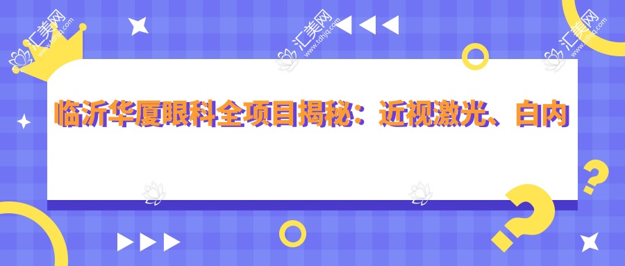 临沂华厦眼科全项目揭秘:近视激光、白内障手术、眼整形价格一览