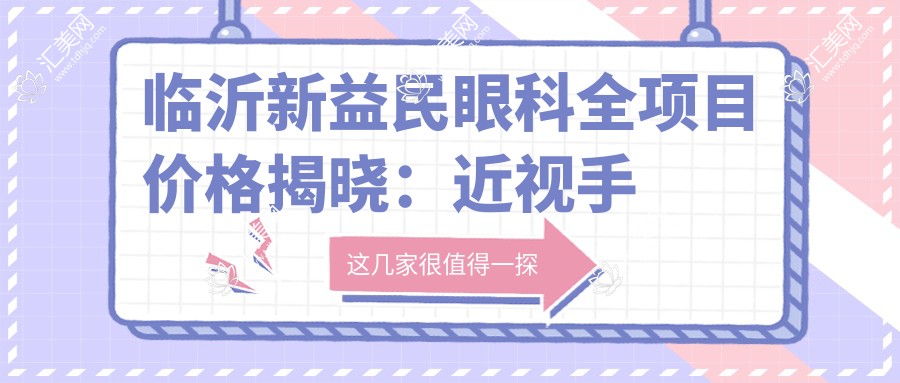 临沂新益民眼科全项目价格揭晓:近视手术8000+ 常规检查100元起 实惠明细