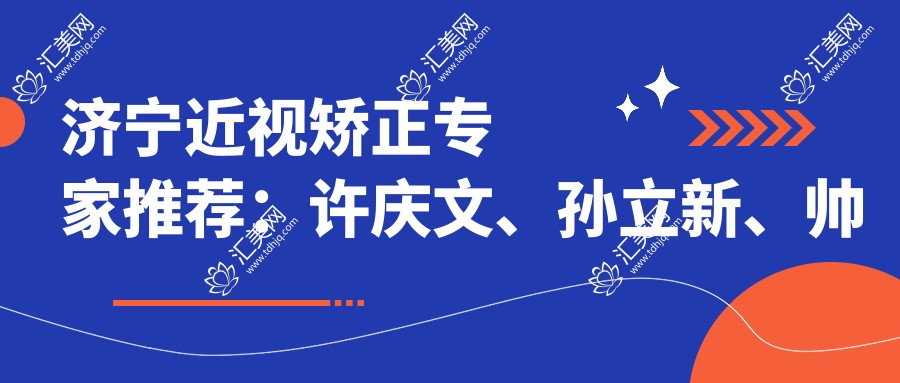 济宁近视矫正医生推荐:许庆文、孙立新、帅开地,精通全飞秒激光近视手术