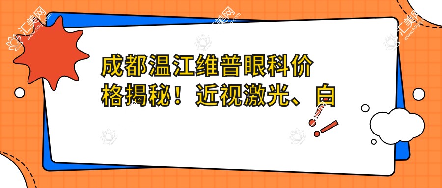 成都温江维普眼科价格揭秘!近视激光、白内障手术等眼科项目费用一网打尽
