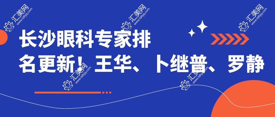 长沙眼科医生排名更新!王华、卜继普、罗静带领近视治疗新风尚!