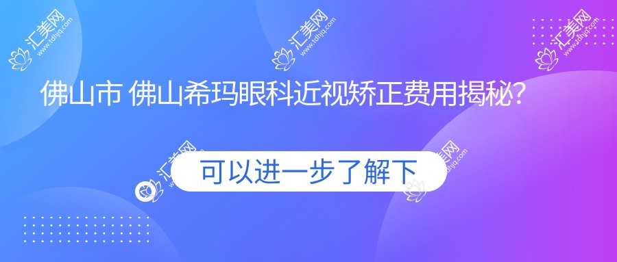 佛山市 佛山希玛眼科近视矫正费用揭秘?全飞秒近视手术亲民价+ICL晶体植入高端选+激光矫正实惠方案