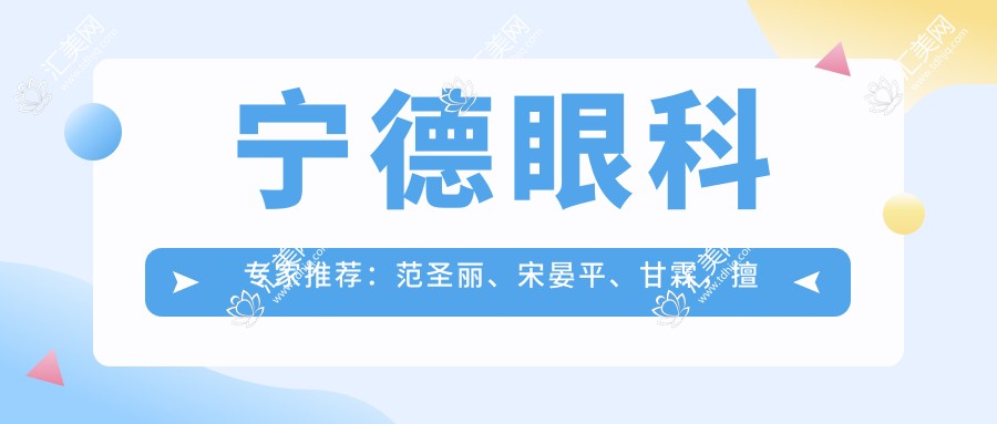 宁德眼科医生推荐:范圣丽、宋晏平、甘霖,擅长眼部治疗受好评