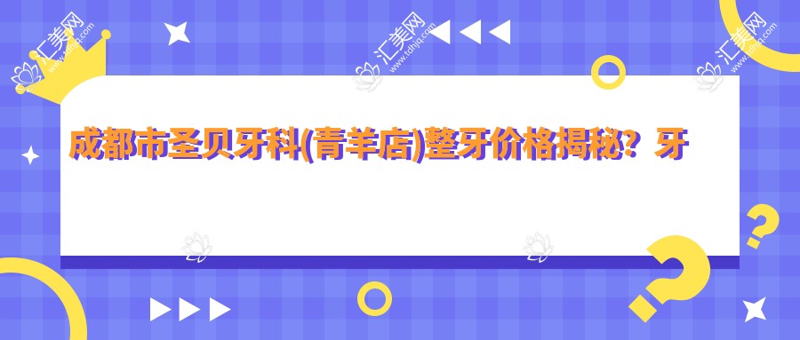 成都市圣贝牙科(青羊店)整牙价格揭秘?牙齿矫正2W+ 美白1K+ 种植牙8K+