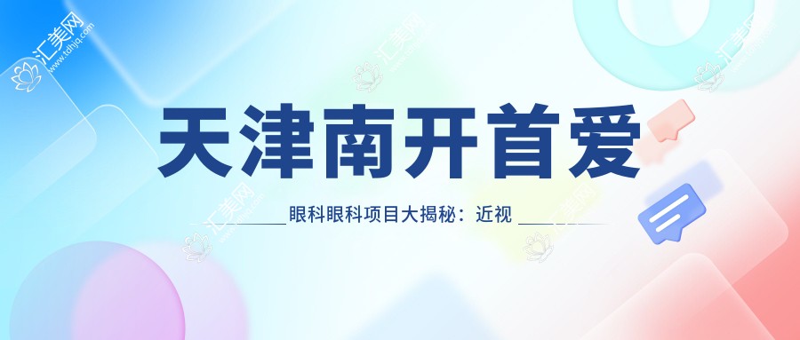 天津南开首爱眼科眼科项目大揭秘:近视矫正、白内障手术价格一览