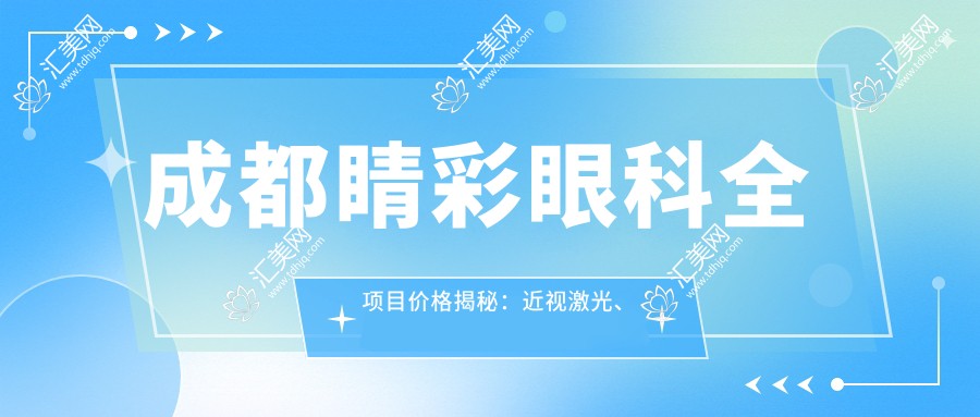 成都睛彩眼科全项目价格揭秘:近视激光、白内障手术等热门项目费用一览