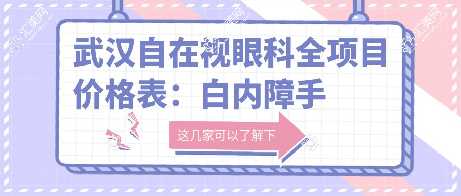 武汉自在视眼科全项目价格表:白内障手术+眼健康矫正(含散光斜视等)实惠价揭晓