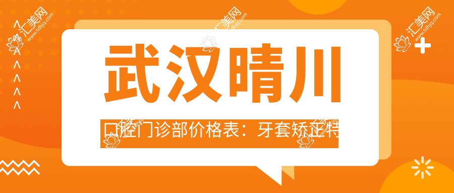 武汉晴川口腔门诊部价格表:牙套矫正实惠