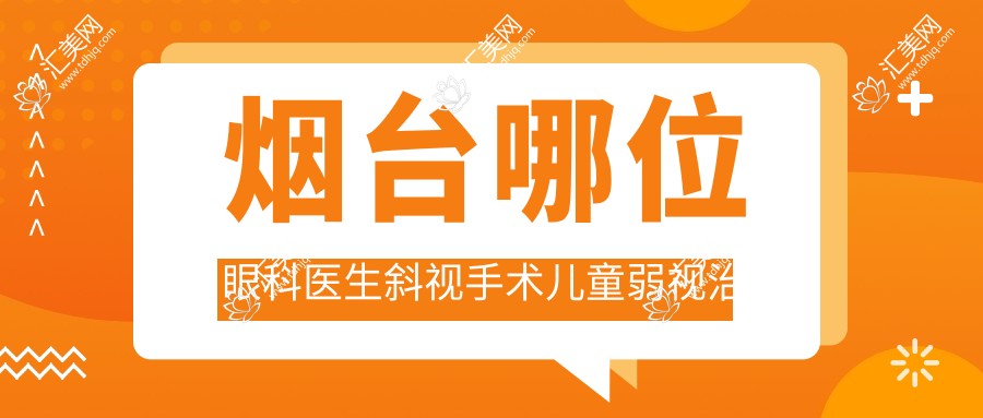 烟台哪位眼科医生斜视手术儿童弱视治疗受好评?卓旭英由海涛孙雪峰等医生如何?