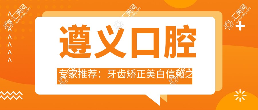 遵义口腔医生推荐:牙齿矫正美白信赖之选,黄亮、邢云鹏、史跃兴等名医齐聚!