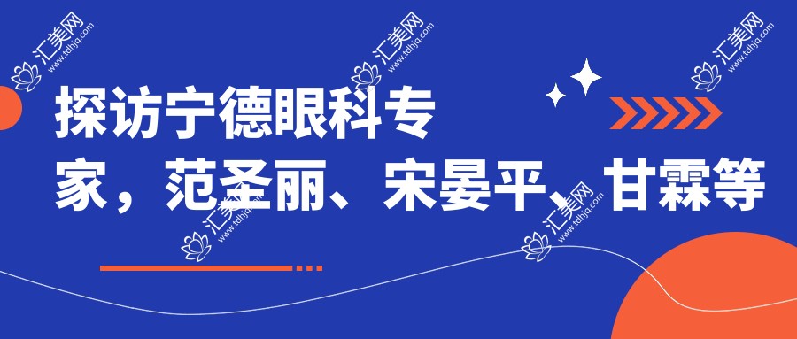 探访宁德眼科医生,范圣丽、宋晏平、甘霖等医生助您重塑清晰视界