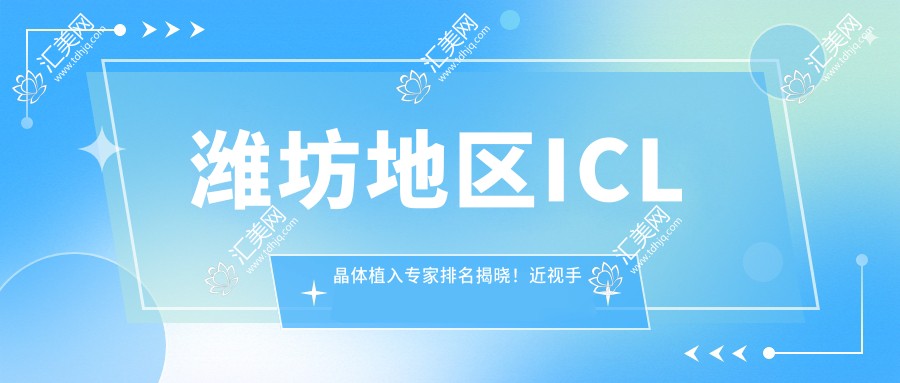 潍坊地区ICL晶体植入医生排名揭晓!近视手术高手、医院地址、价格一网打尽!