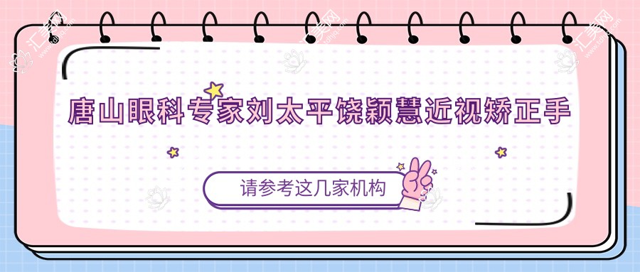 唐山眼科医生刘太平饶颖慧近视矫正手术怎么样?还有其他眼部手术高手吗?