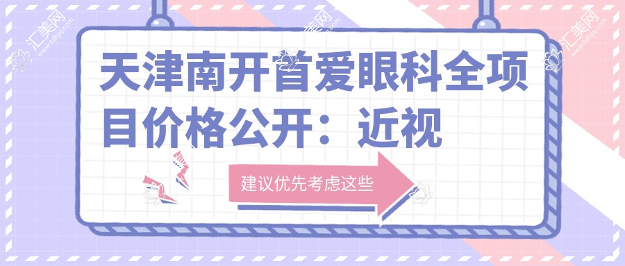 天津南开首爱眼科全项目价格公开:近视半飞秒全飞秒2800+ 老花眼PRL晶体散光矫正详询