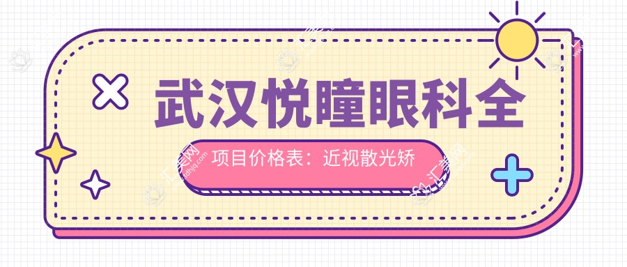 武汉悦瞳眼科全项目价格表:近视散光矫正+弱视斜视治疗+白内障远视手术费用详解