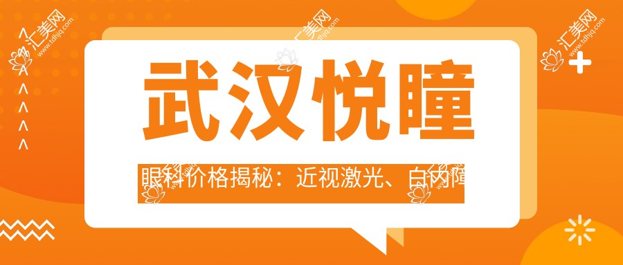 武汉悦瞳眼科价格揭秘:近视激光、白内障手术等眼科项目费用清单