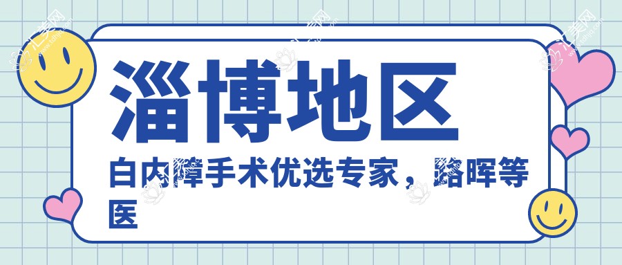 淄博地区白内障手术优选医生,路晖等医生信息推荐