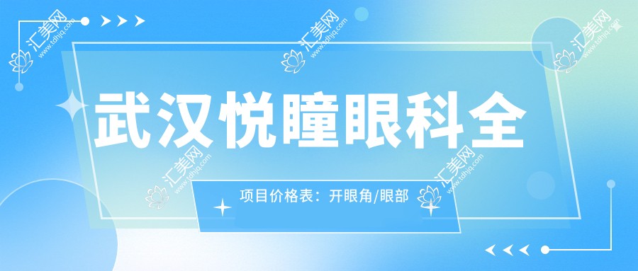 武汉悦瞳眼科全项目价格表:开眼角/眼部整形/双眼皮手术/埋线2800+起