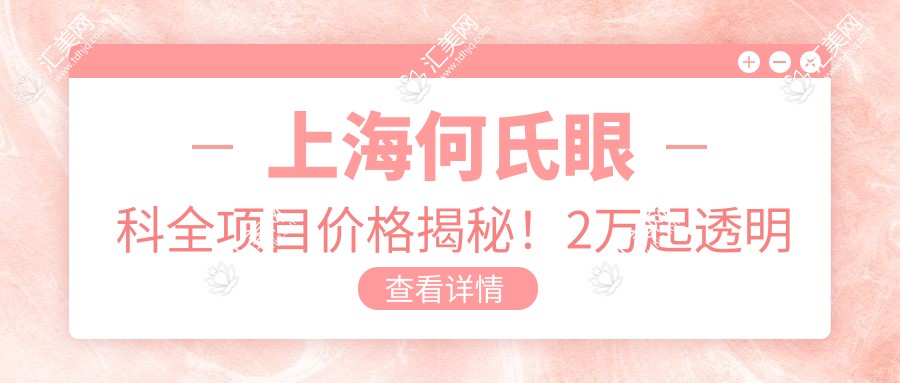 上海何氏眼科全项目价格揭秘!2万起透明报价,安心选择品质服务!