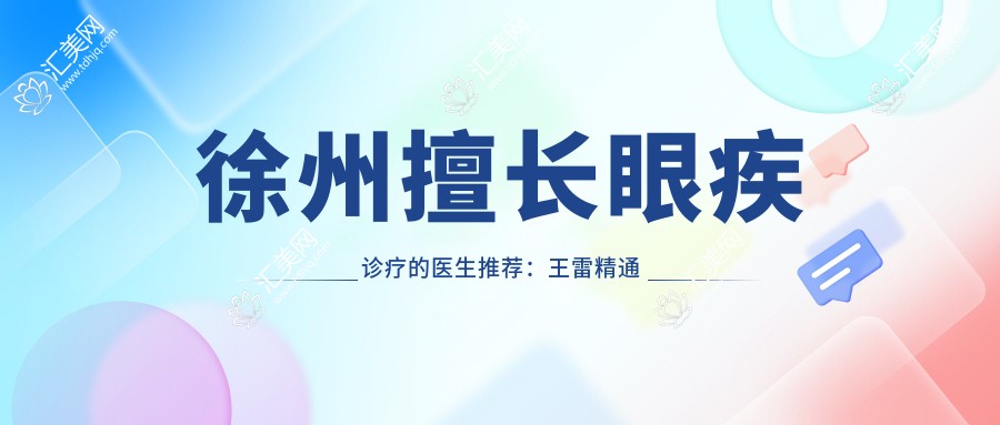 徐州擅长眼疾诊疗的医生推荐：王雷精通白内障治疗，李凤芝曹媛媛专注青少年视力恢复