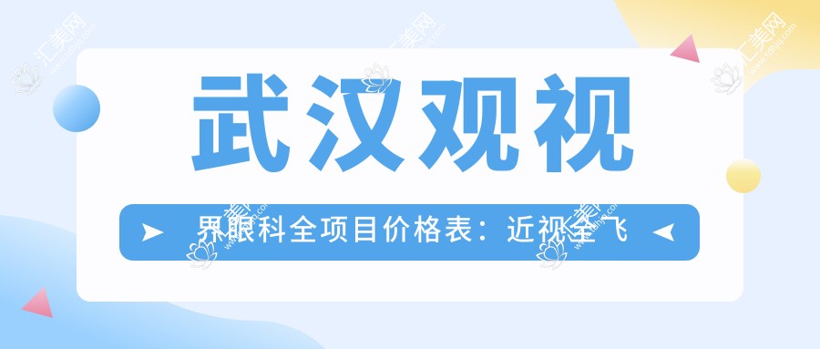 武汉观视界眼科全项目价格表:近视全飞秒