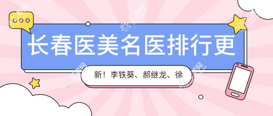 长春医美名医排行更新!李铁葵、郝继龙、徐村媛带领眼部及面部塑形新风尚!