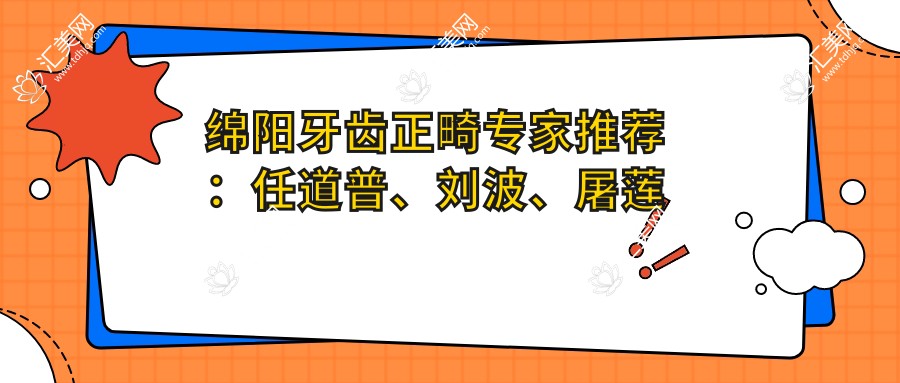 绵阳牙齿正畸医生推荐:任道普、刘波、屠莲萍精擅口腔正畸