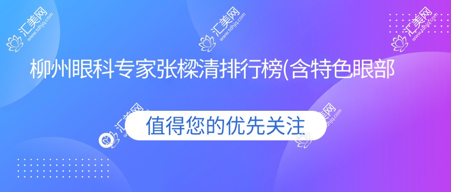 柳州眼科医生张樑清排行榜(含特色眼部治疗+费用)_柳州眼科优选