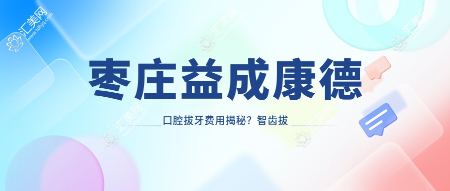 枣庄益成康德口腔拔牙费用揭秘?智齿拔除2K+ 牙齿矫正1W+ 牙齿美白3K+