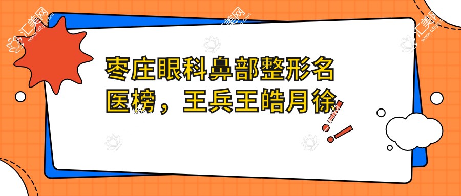 枣庄眼科鼻部整形名医榜,王兵王皓月徐环宇擅长项目推荐