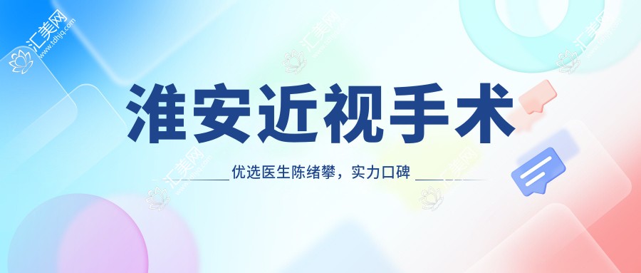 淮安近视手术优选医生陈绪攀,实力口碑双重确保!