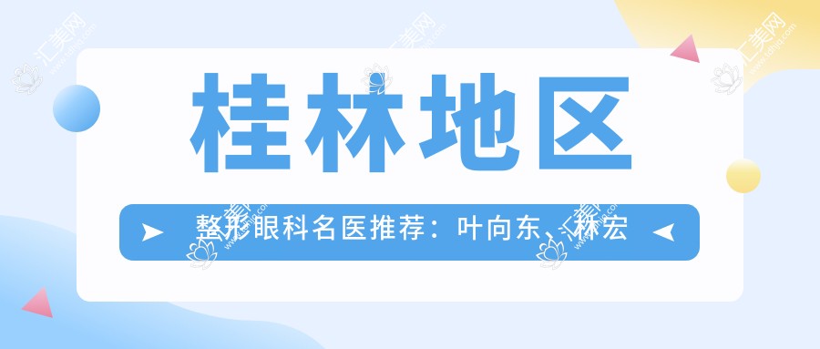 桂林地区整形眼科名医推荐:叶向东、林宏志,擅长眼部精细美容及近视防控