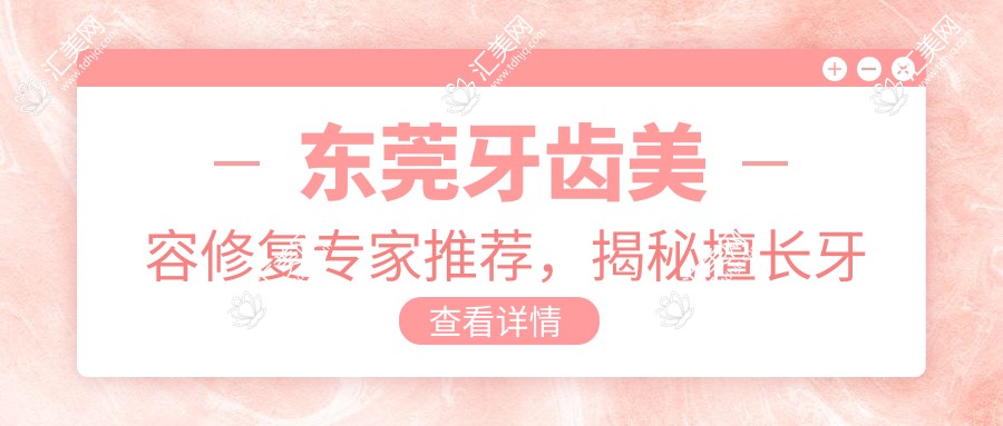 东莞牙齿美容修复医生推荐,揭秘擅长牙齿矫正美白医生名单