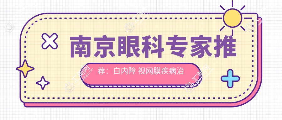 南京眼科医生推荐:白内障 视网膜疾病治疗高手齐聚!技术精细,口碑优良,速看!