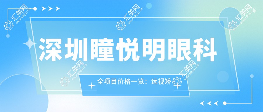 深圳瞳悦明眼科全项目价格一览:远视矫正