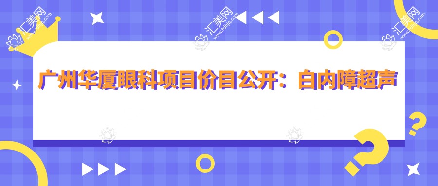 广州华厦眼科项目价目公开:白内障超声乳化6000元起,麻痹斜视矫正1万起,半飞秒激光1.8万起