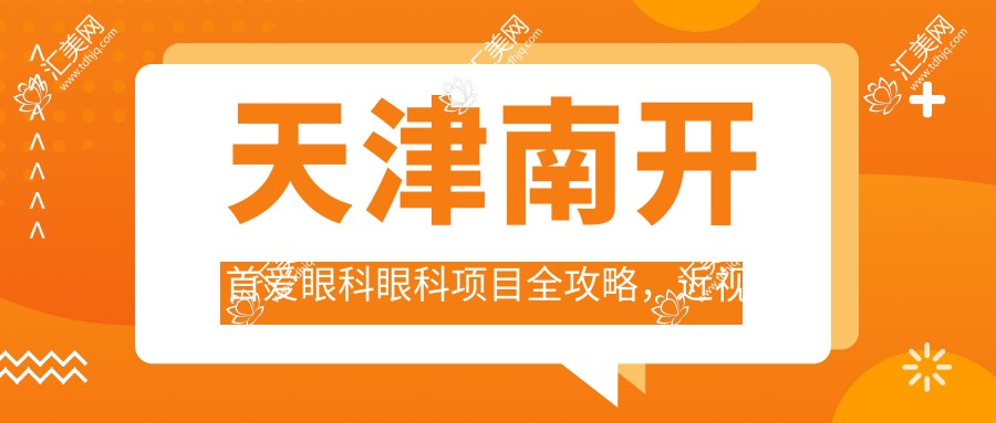 天津南开首爱眼科眼科项目全攻略,近视激光与白内障手术价格揭秘