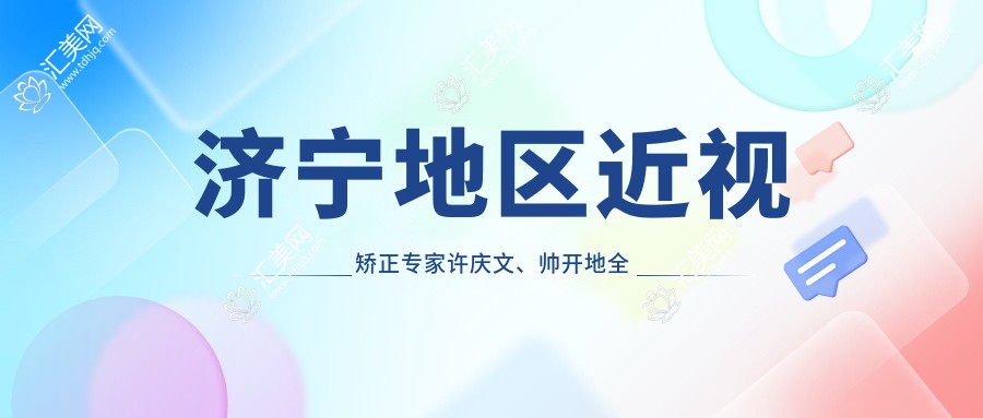 济宁地区近视矫正医生许庆文、帅开地全飞秒手术技术如何?还有其他擅长全飞秒的医生推荐吗?